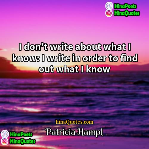 Patricia Hampl Quotes | I don't write about what I know: